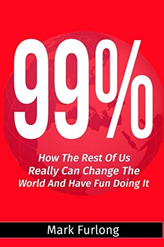 99% How the Rest of Us Can Change the World and Have Fun Doing It