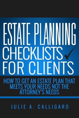 Estate Planning Checklists For Clients How To Get An Estate Plan That Meets Your Needs Not The Attorney's Needs