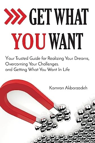 Get What You Want Your Trusted Guide for Realizing Your Dreams, Overcoming Your Challenges, and Getting What You Want in Your Life