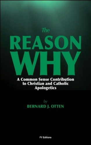 The Reason Why A Common Sense Contribution to Christian and Catholic Apologetics