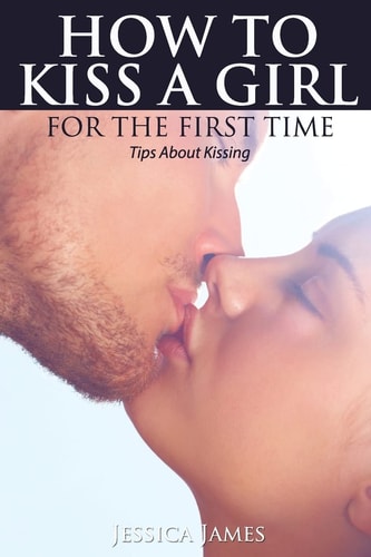 How to Kiss a Girl for the First Time Tips About Kissing
