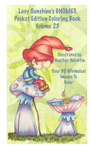 Lacy Sunshine's Gnomes Coloring Book Volume 23 Heather Valentin's Pocket Edition Whimsical Garden Gnomes Coloring For Adults and Children Of All Ages