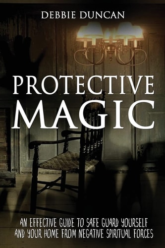 Protective Magic An Effective Guide To Safe Guard Yourself and Your Home From Negative Spiritual Forces