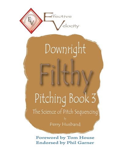 Downright Filthy Pitching Book 3 The Science of Pitch Sequencing