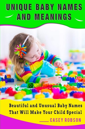 Unique Baby Names and Meanings Beautiful and Unusual Baby Names That Will Make Your Child Special