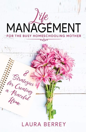 Life Management for the Busy Homeschooling Mother 8 Strategies for Creating a Peaceful Home