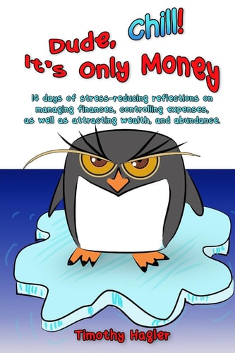 Dude, Chill! It?s Only Money 14 Days of Stress-Reducing Reflections on Managing Finances, Controlling Expenses, As Well As Attracting Wealth, and Abundance
