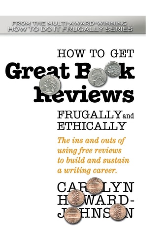 How to Get Great Book Reviews Frugally and Ethically The Ins and Outs of Using Free Reviews to Build and Sustain a Writing Career