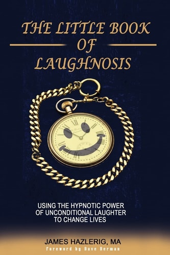 The Little Book of Laughnosis Using the Hypnotic Power of Unconditional Laughter to Change Lives
