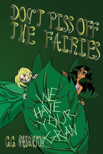 Don't Piss Off The Fairies An Offbeat Fairy Tale about a Spirited Girl, Her Enigmatic Grandmother, an Incredible Forest, Baffling Quests, and Adorable (but Also Slightly Creepy) Fairies!