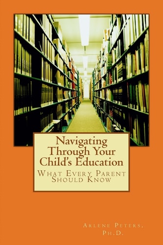 Navigating Through Your Child's Education : What Every Parent Should Know