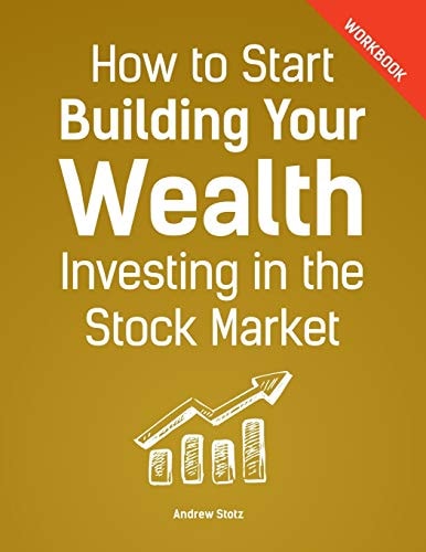 How to Start Building Your Wealth Investing in the Stock Market, Workbook Edition Start Today!
