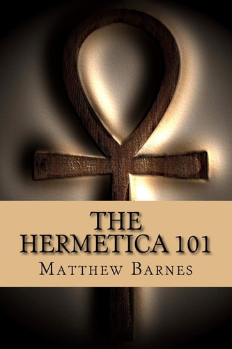 The Hermetica 101 A Modern, Practical Guide, Plain and Simple