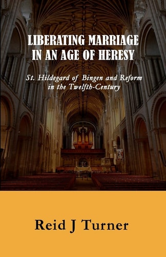 Liberating Marriage in an Age of Heresy St. Hildegard of Bingen and Reform in the 12th Century