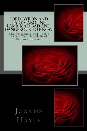 Lord Byron and Lady Caroline Lamb Mad, Bad And Dangerous To Know: The Passionate and Public Affair That Scandalised Regency England