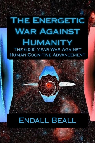 The Energetic War Against Humanity The 6,000 Year War Against Human Cognitive Advancement