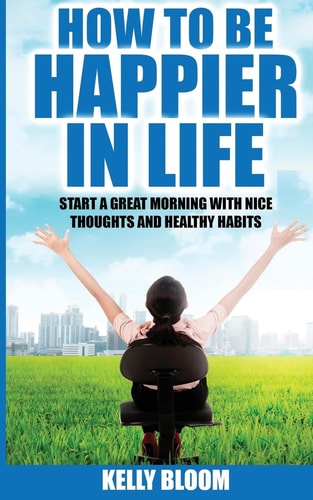 How to Be Happier in Life Start a Great Morning with Nice Thoughts and Healthy Habits