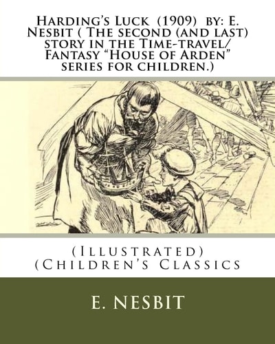 Harding's Luck (1909) By: E. Nesbit ( the Second (and Last) Story in the Time-Travel/Fantasy House of Arden Series for Children. ) (Illustrated) (Children's Classics