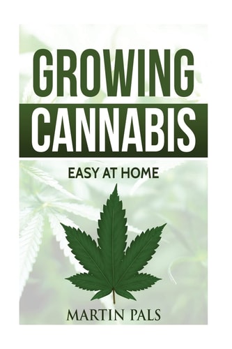 Cannabis Growing: a Complete and Simple Guide on Growing (medical) Marijuana At A Complete Handbook on How to Grow Cannabis at Home. (hydroponics, Extracts) Indoor/outdoor