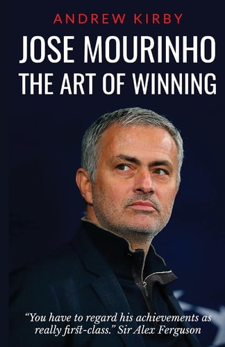 Jose Mourinho The Art of Winning: What the Appointment of 'the Special One' Tells Us about Manchester United and the Premier League