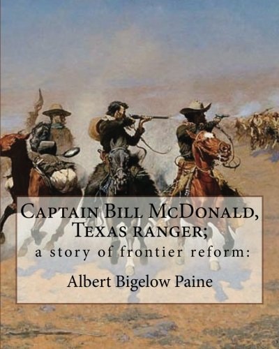 Captain Bill Mcdonald, Texas Ranger; a Story of Frontier Reform By Albert Bigelow Paine with Intridustory Letter by Theodore Roosevelt( October 27, 1858 - January 6, 1919) Was an American Statesman, Author, Explorer, Soldier, Naturalist, and Reformer. and
