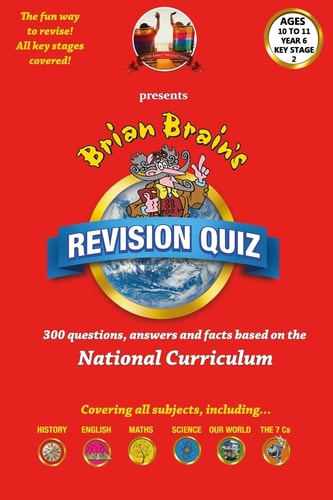 Brian Brain's Revison Quiz For Key Stage 2 Year 6 Ages 10 to 11 300 Questions, Answers and Facts Based On The National Curriculum
