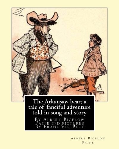 The Arkansaw Bear; a Tale of Fanciful Adventure Told in Song and Story (illustrated) By Albert Bigelow Paine Ind Pictures by Frank Ver Beck(William Francis Frank Ver Beck (June 1, 1858 - July 13, 1933)was an American Illustrator Known for His Comedic Draw