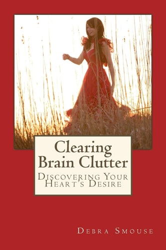 Clearing Brain Clutter Discovering Your Heart's Desire