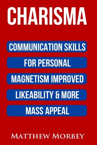 Charisma Communication Skills for Personal Magnetism, Improved Likeability and More Mass Appeal