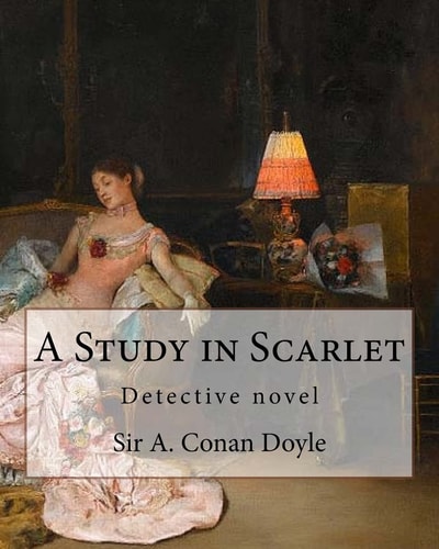A Study in Scarlet, By Sir A. Conan Doyle with a Note on Sherlock Holmes By Dr. Joseph Bell(2 December 1837 - 4 October 1911), Illustrated By George Hutchinson (1891-1893)