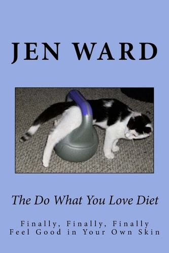 The Do What You Love Diet Finally, Finally, Finally Feel Good in Your Own Skin