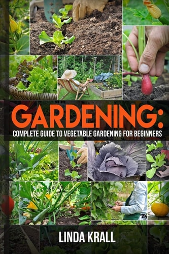 Gardening The Simple Instructive Complete Guide to Vegetable Gardening for Begin