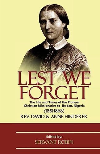 Lest We Forget The Life and Times of the Pioneer Christian Missionaries to Ibadan, Nigeria (1851 - 1868)