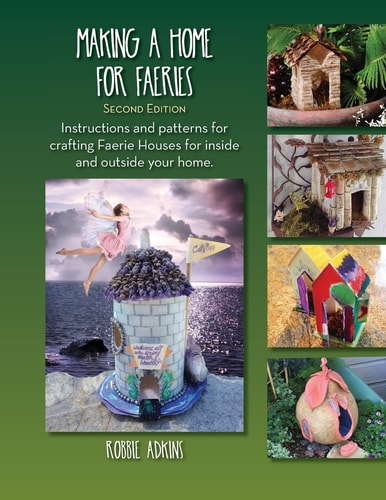 Making A Home For Faeries Instructions and Patterns for Crafting Faerie Houses for Inside and Outside Your Home.