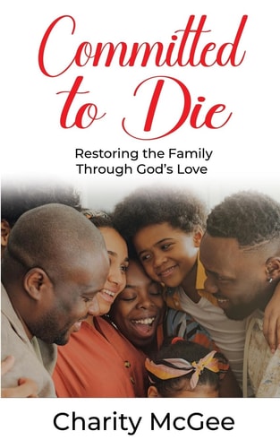 Committed to Die Restoring The Family Through God's Love