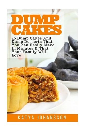 Dump Cakes 40 Dump Cakes and Dump Desserts That You Can Easily Make in Minutes and That Your Family Will Love
