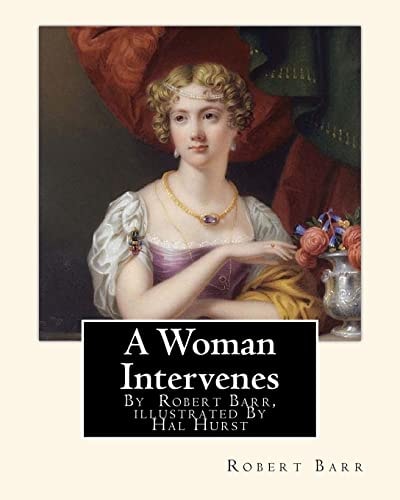 A Woman Intervenes, By Robert Barr, Illustrated By Hal Hurst A NOVEL Hal Hurst (1865-1938) was an English Painter, Etcher, Miniaturist, Illustrator and Founding Member of the Royal Miniature Society.
