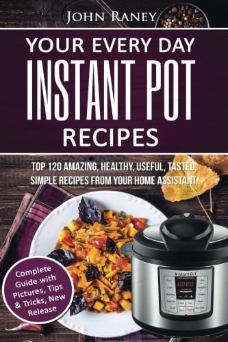 Your Every Day Instant Pot Recipes TOP 120 Amazing, Healthy, Useful, Tasted, Simple Recipes From Your Home Assistant