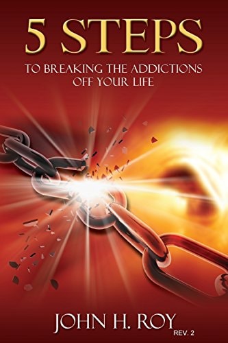 5 Steps To Breaking The Addictions Off Your Life - Rev. 2 You Can Begin To Change Your Life Today