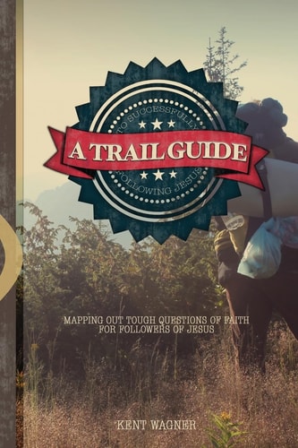 A Trail Guide to Successfully Following Jesus Mapping Out Tough Questions of Faith for New Followers of Christ