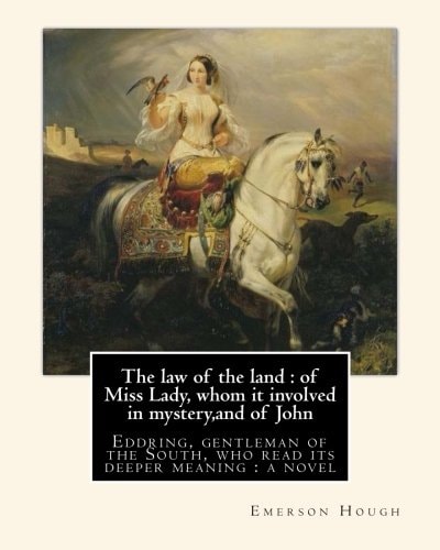 The Law of the Land : of Miss Lady, Whom It Involved in Mystery,and of John Eddring, Gentleman of the South, Who Read Its Deeper Meaning : a Novel, by Emerson Hough with Illustrations by Arthur Ignatius Keller (1867 New York City - 1924) Was a United Stat