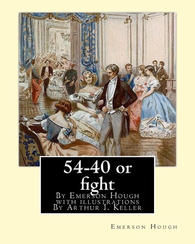 54-40 Or Fight, By Emerson Hough with Illustrations By Arthur I. Keller Arthur Ignatius Keller (1867 New York City - 1924) was a United States Painter and Illustrator.