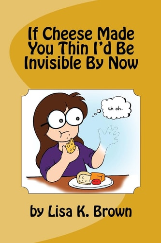 If Cheese Made You Thin I'd Be Invisible By Now