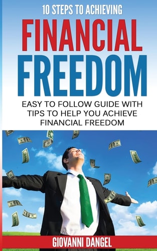 10 Steps To Achieving Financial Freedom Easy To Follow Guide With Tips To Help You Achieve Financial Freedom
