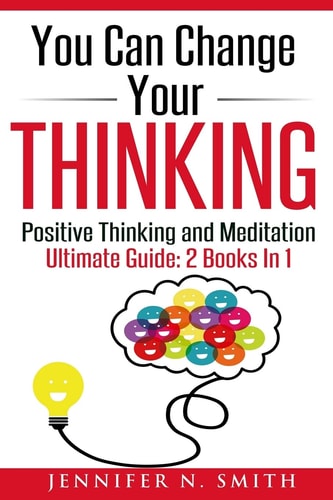 You Can Change Your Thinking 2 Manuscripts - Changing Your Life Through Positive Thinking, Meditation For Beginners.