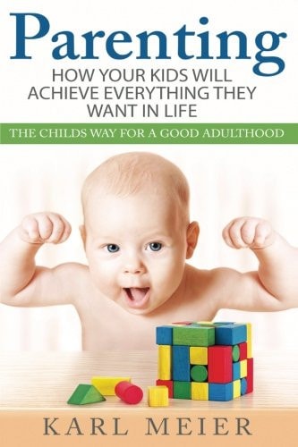 Parenting The Childs Way For a Good Adulthood: How Your Kids Will Achieve Everything They Want in Life