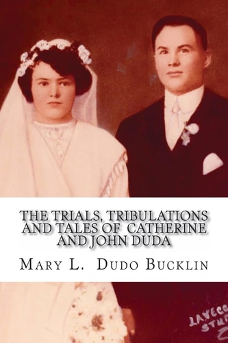 The Trials, Tribulations and Tales of John and Catherine Duda A Story about the Life of John and Catherine (Egnarski) Duda from 1891 To 1979