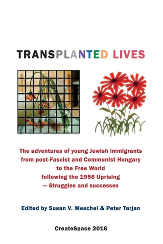 Transplanted Lives The Adventures of Young Jewish Immigrants from Post-Fascist and Communist Hungary to the Free World Following the 1956 Uprising