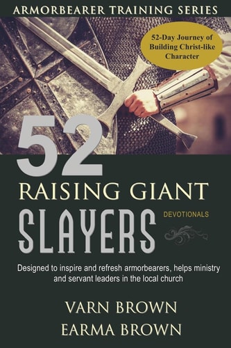 Armorbearer Training Series 52 Raising Giant Slayers Devotionals: 52 Day Journey of Building Christ Like Character Designed To Inspire And Refresh Armorbearers, Helps Ministry And Servant Leaders In The Local Church