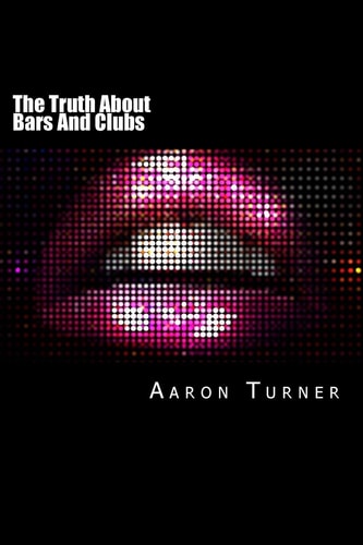 The Truth About Bars And Clubs How to Maximise Competitive Advantage, Revenues, Profits, Cash Flow, Longevity, and Return-on-investment
